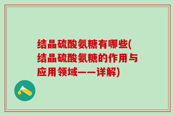 结晶硫酸氨糖有哪些(结晶硫酸氨糖的作用与应用领域——详解)