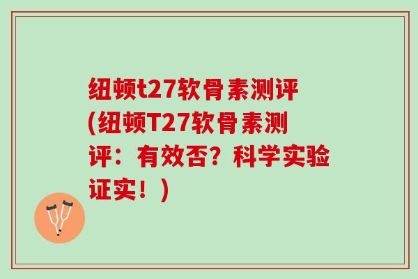 纽顿t27软骨素测评(纽顿T27软骨素测评：有效否？科学实验证实！)