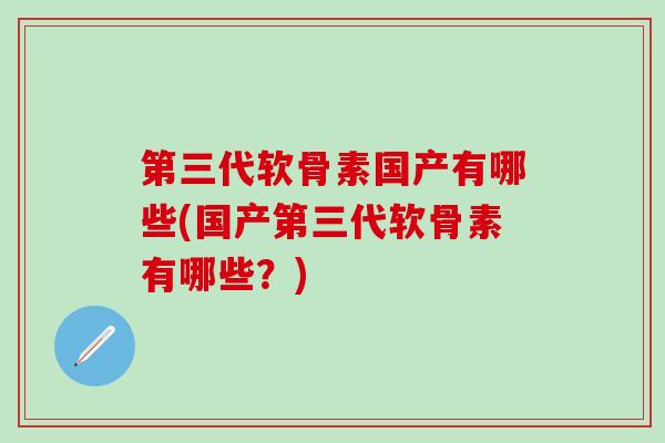 第三代软骨素国产有哪些(国产第三代软骨素有哪些？)