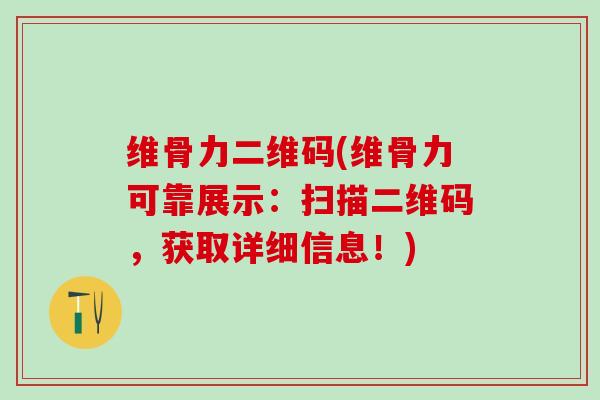 维骨力二维码(维骨力可靠展示：扫描二维码，获取详细信息！)