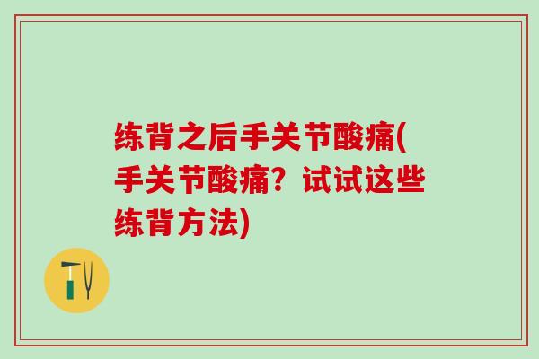 练背之后手关节酸痛(手关节酸痛？试试这些练背方法)