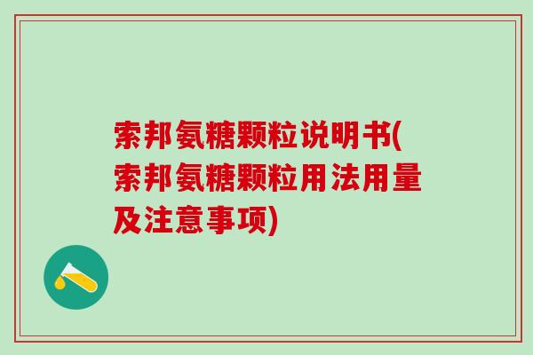索邦氨糖颗粒说明书(索邦氨糖颗粒用法用量及注意事项) 索邦氨糖颗粒说明书(索邦氨糖颗粒用法用量及注意事项)