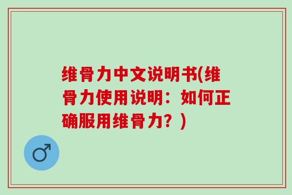 维骨力中文说明书(维骨力使用说明：如何正确服用维骨力？)