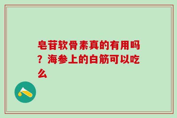 皂苷软骨素真的有用吗？海参上的白筋可以吃么
