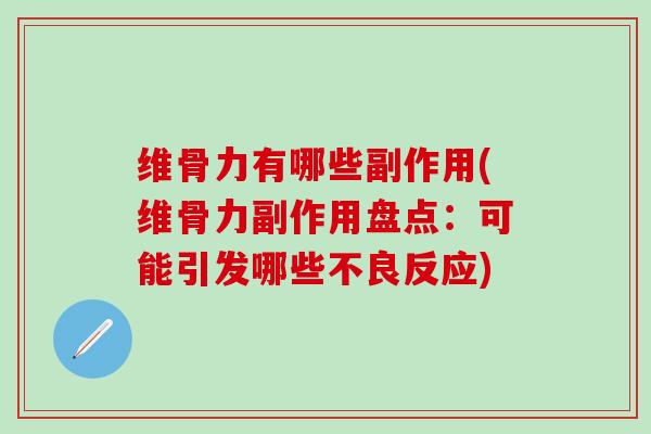 维骨力有哪些副作用(维骨力副作用盘点：可能引发哪些不良反应)