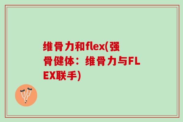 维骨力和flex(强骨健体：维骨力与FLEX联手)