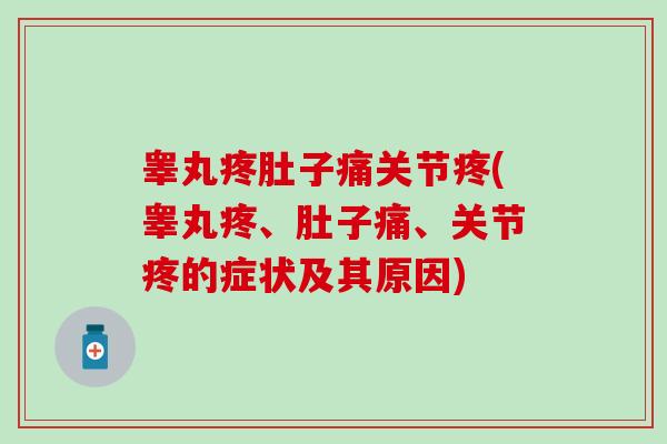 睾丸疼肚子痛关节疼(睾丸疼、肚子痛、关节疼的症状及其原因)