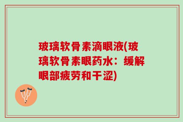 玻璃软骨素滴眼液(玻璃软骨素眼药水：缓解眼部疲劳和干涩)