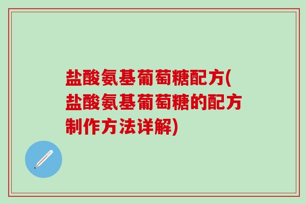 盐酸氨基葡萄糖配方(盐酸氨基葡萄糖的配方制作方法详解)