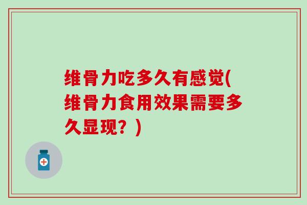 维骨力吃多久有感觉(维骨力食用效果需要多久显现？)