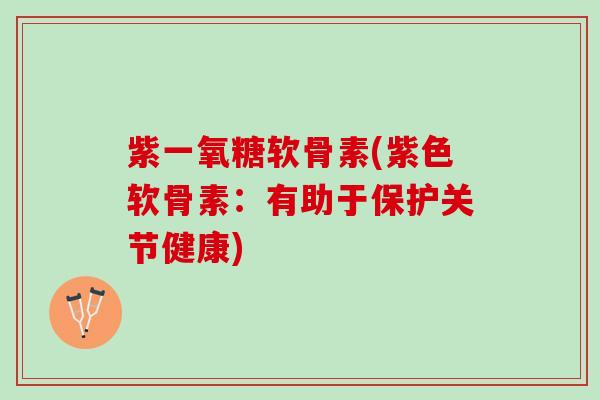 紫一氧糖软骨素(紫色软骨素：有助于保护关节健康)