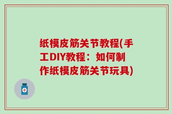 纸模皮筋关节教程(手工DIY教程：如何制作纸模皮筋关节玩具)