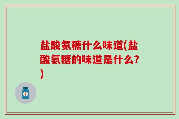 盐酸氨糖什么味道(盐酸氨糖的味道是什么？)