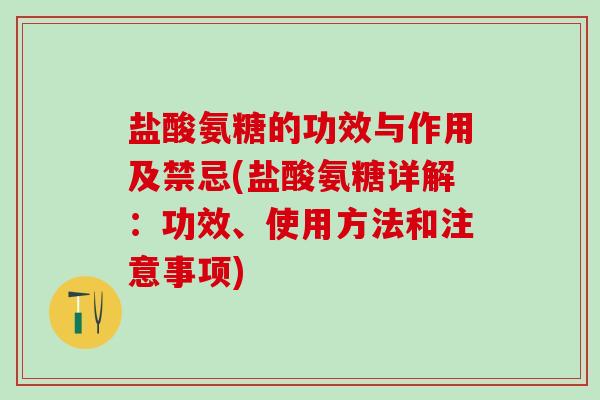 盐酸氨糖的功效与作用及禁忌(盐酸氨糖详解：功效、使用方法和注意事项)