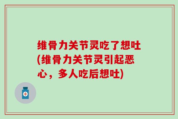 维骨力关节灵吃了想吐(维骨力关节灵引起恶心，多人吃后想吐)