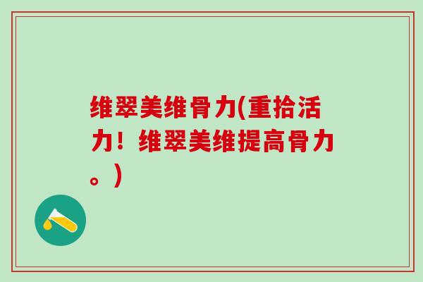 维翠美维骨力(重拾活力！维翠美维提高骨力。)