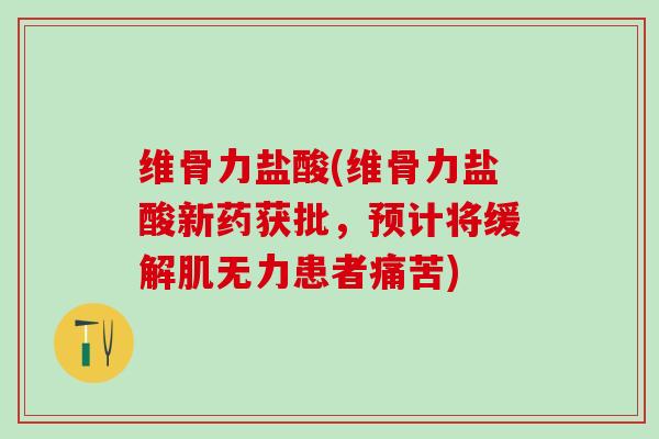 维骨力盐酸(维骨力盐酸新药获批，预计将缓解肌无力患者痛苦)