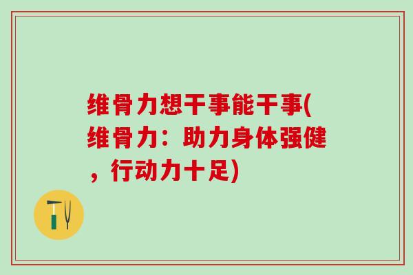 维骨力想干事能干事(维骨力：助力身体强健，行动力十足)