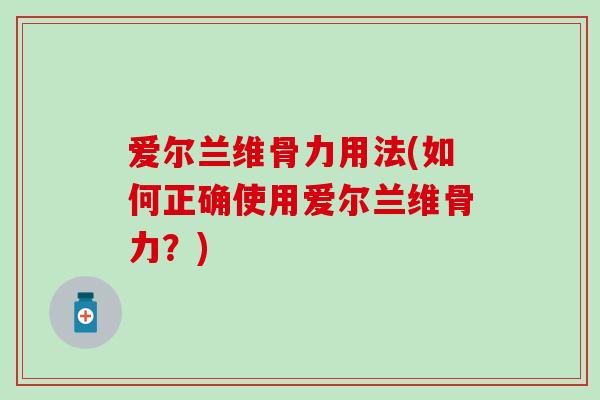 爱尔兰维骨力用法(如何正确使用爱尔兰维骨力？)