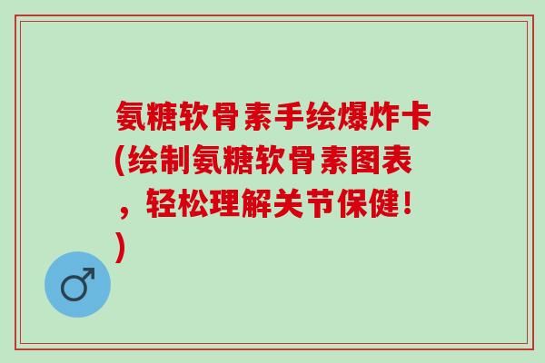 氨糖软骨素手绘爆炸卡(绘制氨糖软骨素图表，轻松理解关节保健！)