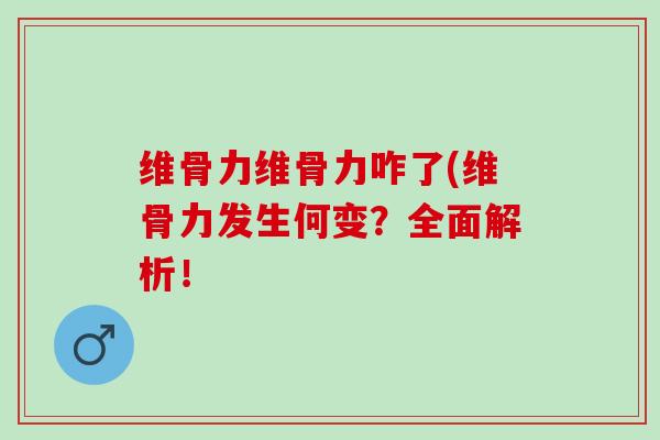 维骨力维骨力咋了(维骨力发生何变？全面解析！