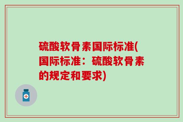 硫酸软骨素国际标准(国际标准：硫酸软骨素的规定和要求)