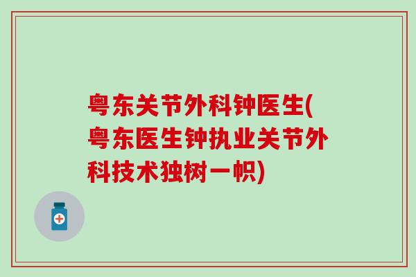 粤东关节外科钟医生(粤东医生钟执业关节外科技术独树一帜)