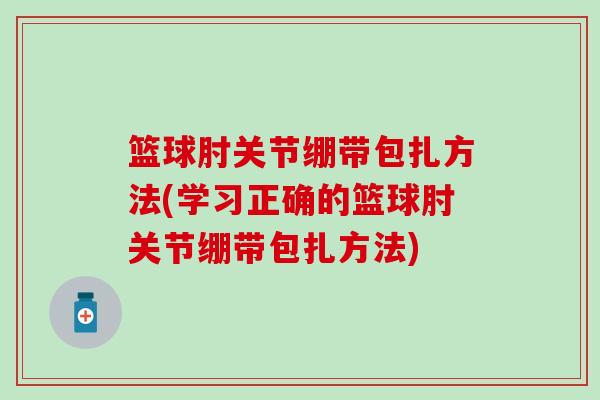 篮球肘关节绷带包扎方法(学习正确的篮球肘关节绷带包扎方法)