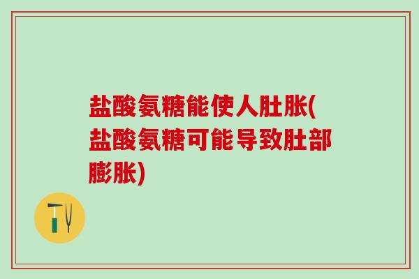 盐酸氨糖能使人肚胀(盐酸氨糖可能导致肚部膨胀)
