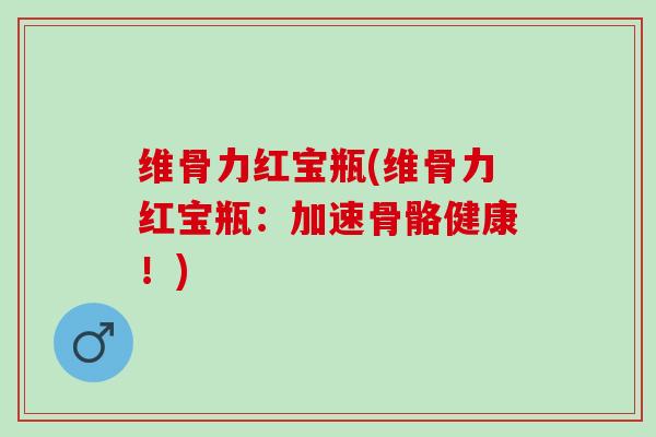 维骨力红宝瓶(维骨力红宝瓶：加速骨骼健康！)
