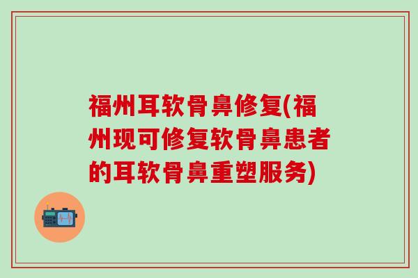 福州耳软骨鼻修复(福州现可修复软骨鼻患者的耳软骨鼻重塑服务)