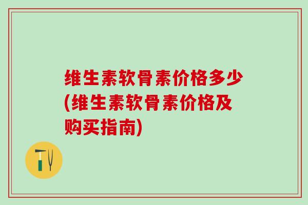 维生素软骨素价格多少(维生素软骨素价格及购买指南)