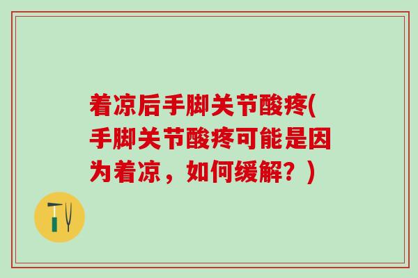 着凉后手脚关节酸疼(手脚关节酸疼可能是因为着凉，如何缓解？)