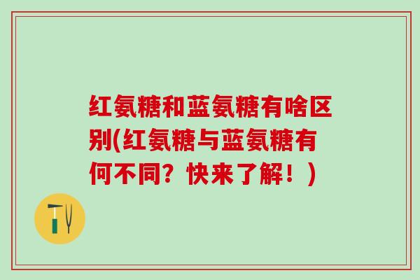 红氨糖和蓝氨糖有啥区别(红氨糖与蓝氨糖有何不同？快来了解！)