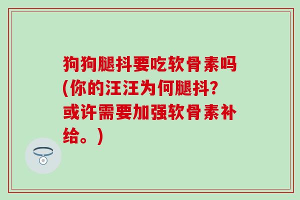 狗狗腿抖要吃软骨素吗(你的汪汪为何腿抖？或许需要加强软骨素补给。)