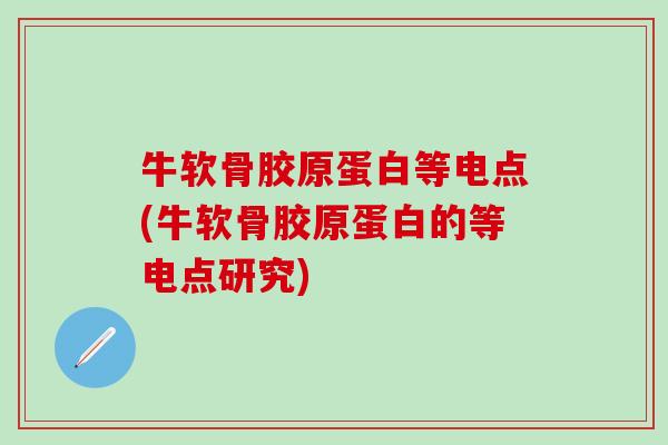 牛软骨胶原蛋白等电点(牛软骨胶原蛋白的等电点研究)