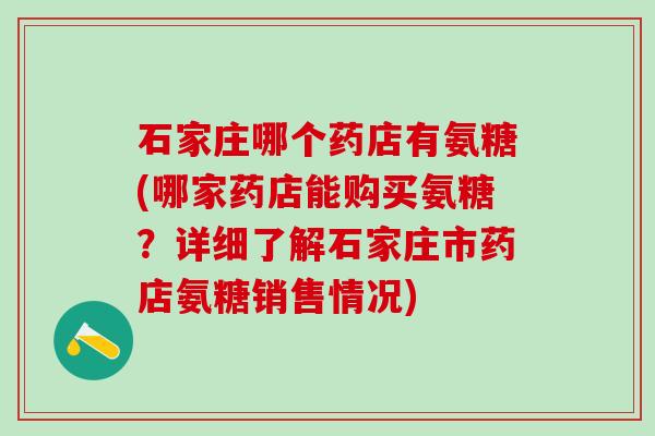 石家庄哪个药店有氨糖(哪家药店能购买氨糖?详细了解石家庄市药店氨糖销售情况) 石家庄哪个药店有氨糖(哪家药店能购买氨糖?详细了解石家庄市药店氨糖销售情况)