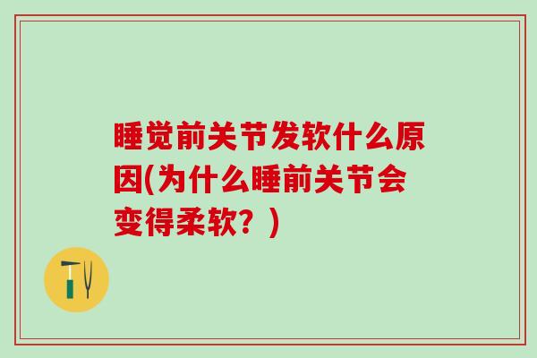 睡觉前关节发软什么原因(为什么睡前关节会变得柔软？)