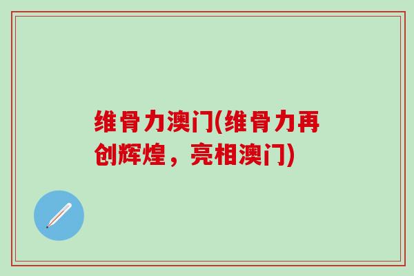 维骨力澳门(维骨力再创辉煌，亮相澳门)