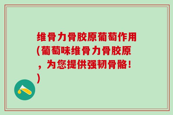 维骨力骨胶原葡萄作用(葡萄味维骨力骨胶原，为您提供强韧骨骼！)