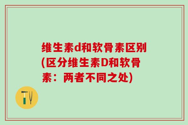 维生素d和软骨素区别(区分维生素D和软骨素：两者不同之处)