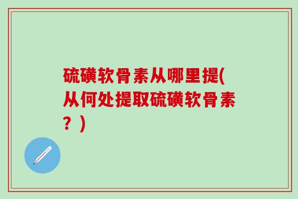 硫磺软骨素从哪里提(从何处提取硫磺软骨素？)