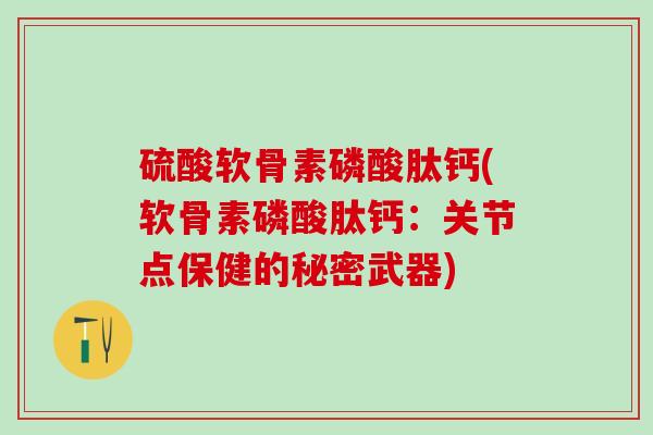 硫酸软骨素磷酸肽钙(软骨素磷酸肽钙：关节点保健的秘密武器)