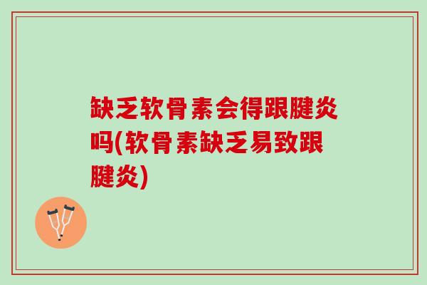缺乏软骨素会得跟腱炎吗(软骨素缺乏易致跟腱炎)