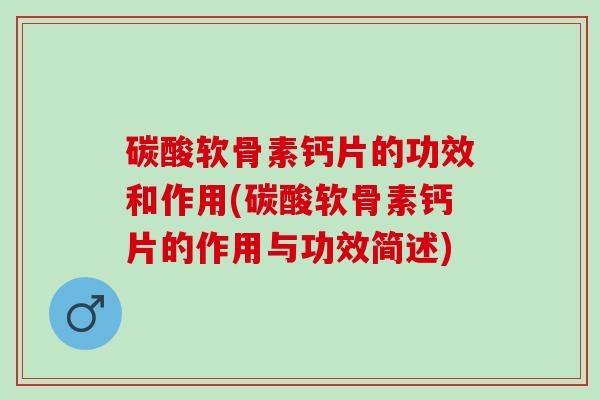 碳酸软骨素钙片的功效和作用(碳酸软骨素钙片的作用与功效简述)
