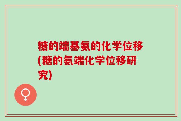 糖的端基氨的化学位移(糖的氨端化学位移研究)