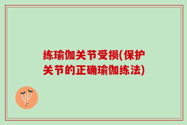 练瑜伽关节受损(保护关节的正确瑜伽练法)