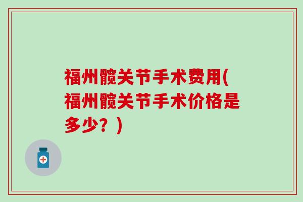 福州髋关节手术费用(福州髋关节手术价格是多少？)