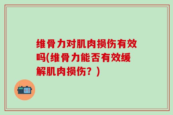 维骨力对肌肉损伤有效吗(维骨力能否有效缓解肌肉损伤？)