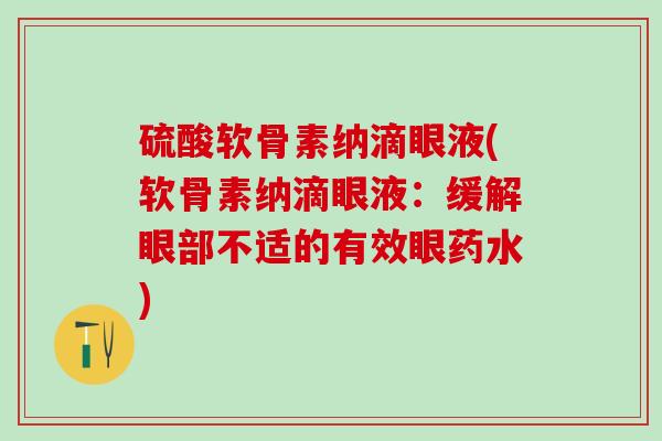 硫酸软骨素纳滴眼液(软骨素纳滴眼液：缓解眼部不适的有效眼药水)